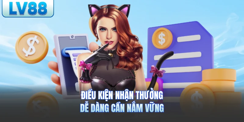 Điều kiện nhận thưởng dễ dàng cần nắm vững