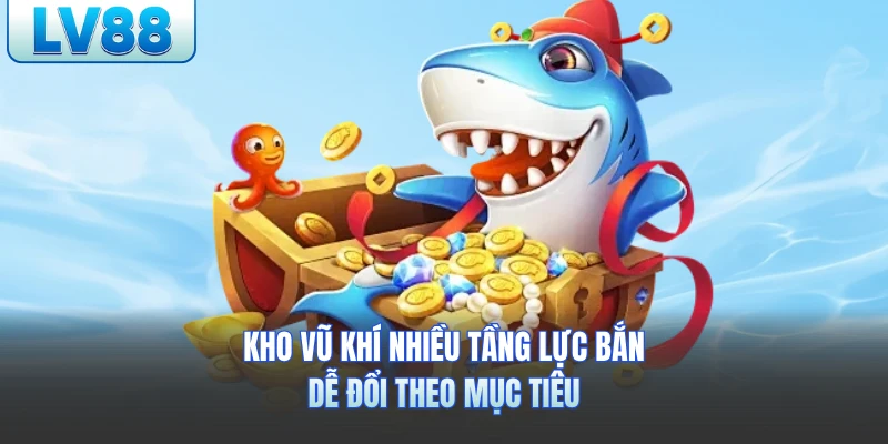 Kho vũ khí nhiều tầng lực bắn, dễ đổi theo mục tiêu
