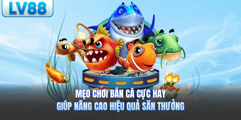 Mẹo Chơi Bắn Cá LV88 Cực Hay Giúp Nâng Cao Hiệu Quả Săn Thưởng
