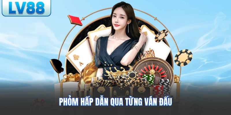 Phỏm hấp dẫn qua từng ván đấu