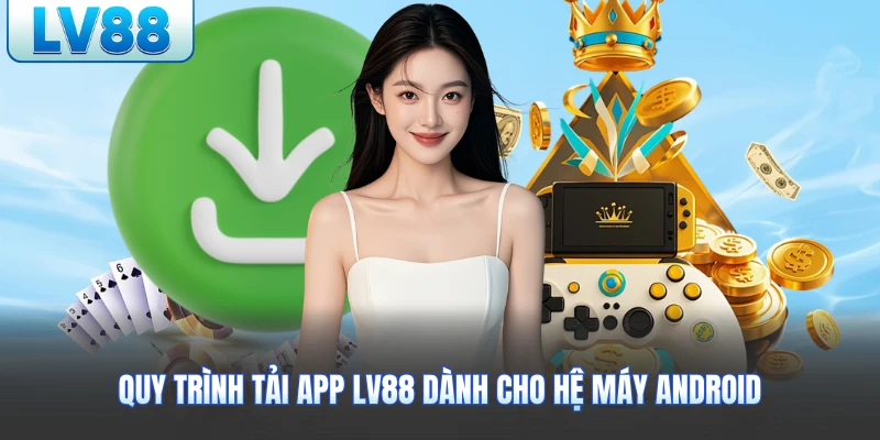 Quy trình tải app LV88 dành cho hệ máy Android