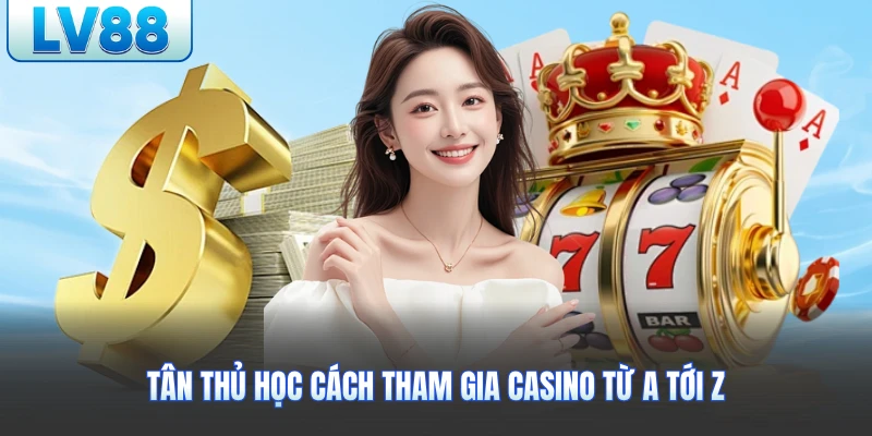 Tân thủ học cách tham gia casino từ A tới Z