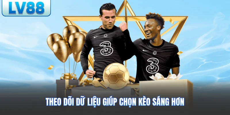 Theo dõi dữ liệu giúp chọn kèo sáng hơn