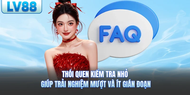 Thói quen kiểm tra nhỏ giúp trải nghiệm mượt và ít gián đoạn